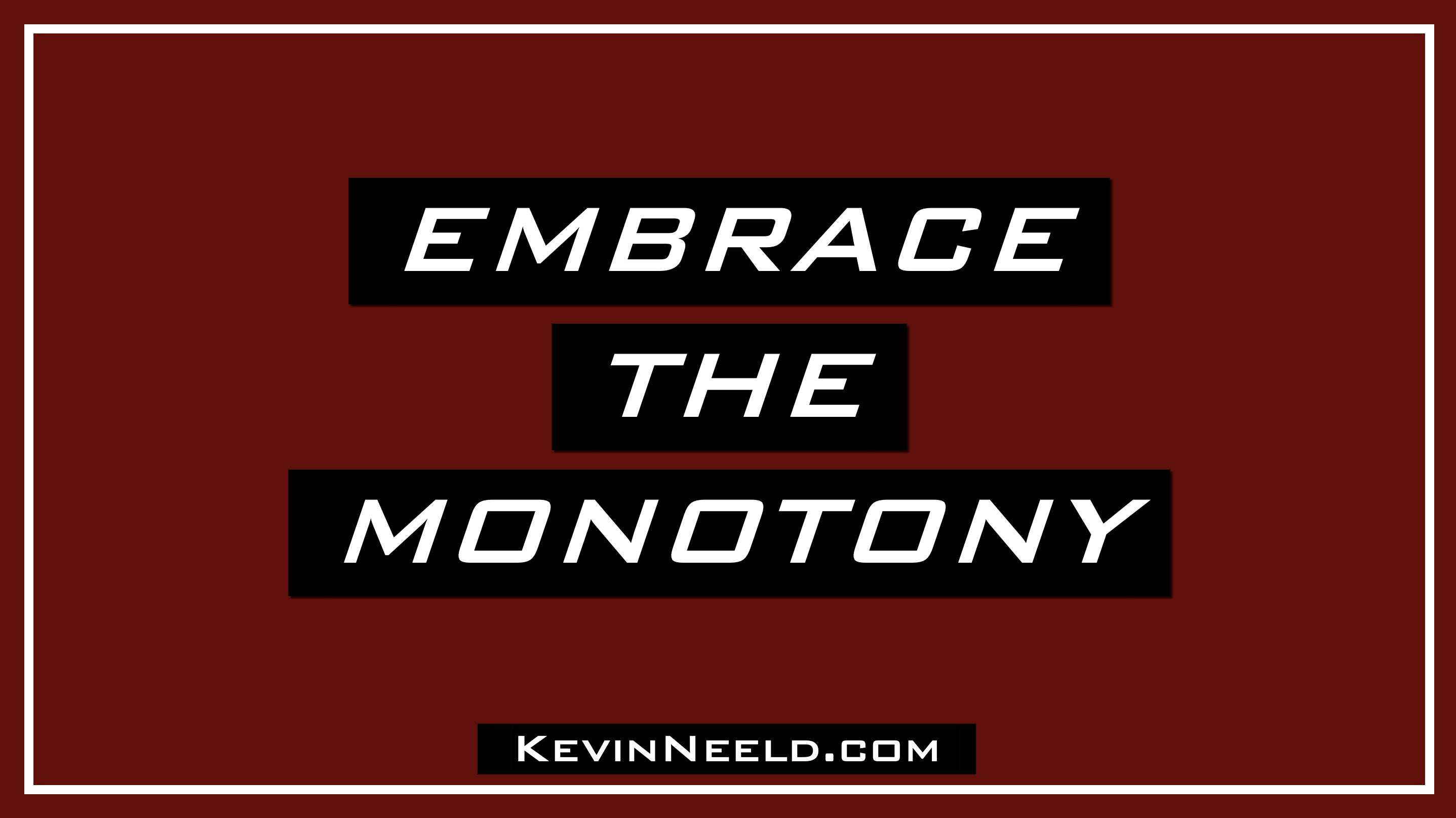 Embrace the Monotony